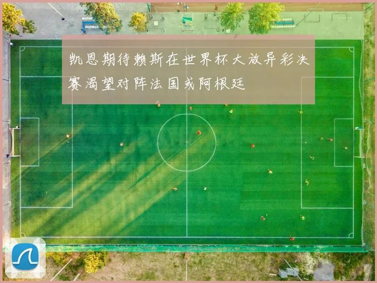 凯恩期待赖斯在世界杯大放异彩决赛渴望对阵法国或阿根廷