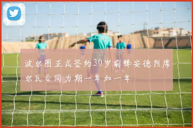 波尔图正式签约30岁前锋安德烈席尔瓦合同为期一年加一年