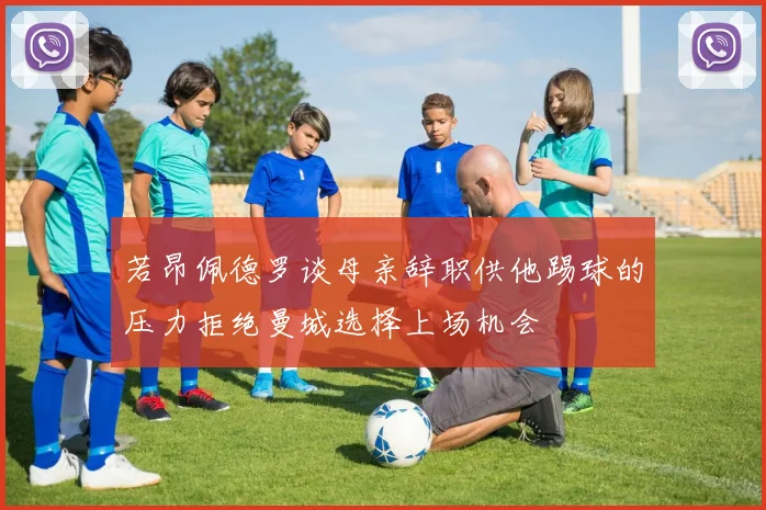若昂佩德罗谈母亲辞职供他踢球的压力拒绝曼城选择上场机会